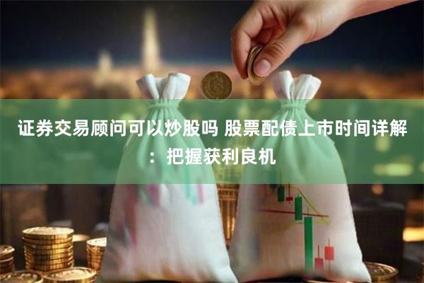 证券交易顾问可以炒股吗 股票配债上市时间详解：把握获利良机