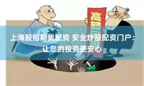 上海股指期货配资 安全炒股配资门户：让您的投资更安心