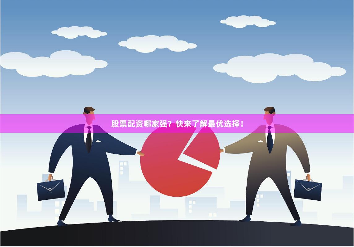 股票配资哪家强？快来了解最优选择！