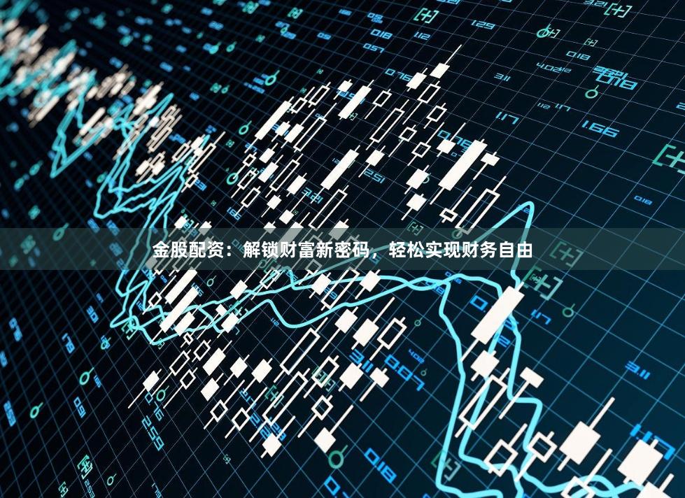 金股配资：解锁财富新密码，轻松实现财务自由