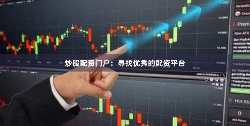 炒股配资门户：寻找优秀的配资平台