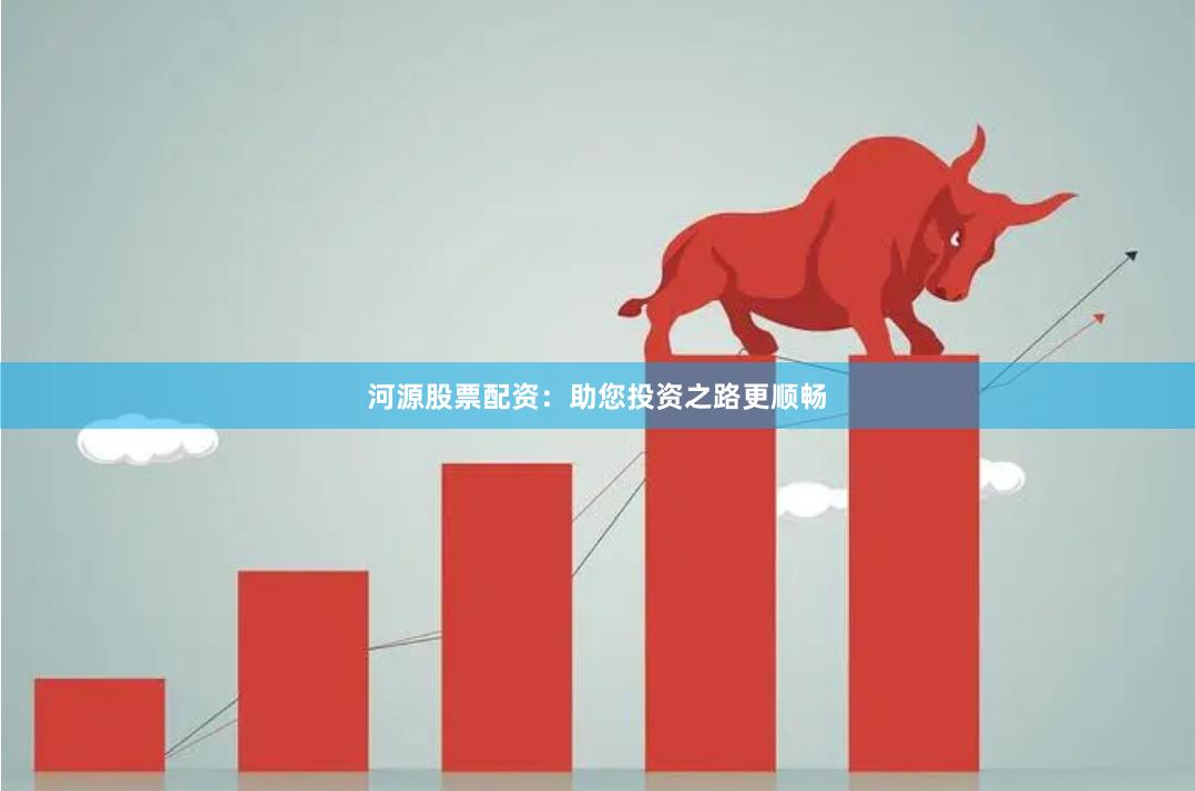 河源股票配资：助您投资之路更顺畅