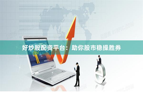 好炒股配资平台：助你股市稳操胜券
