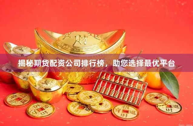 揭秘期货配资公司排行榜，助您选择最优平台