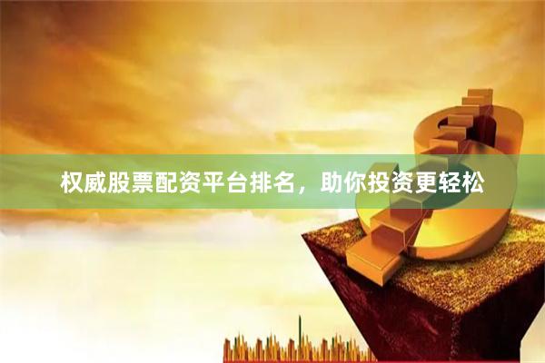 权威股票配资平台排名，助你投资更轻松