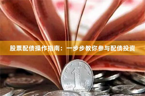 股票配债操作指南：一步步教你参与配债投资