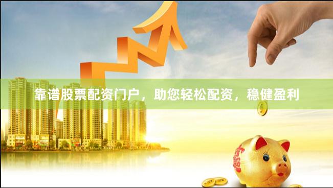 靠谱股票配资门户，助您轻松配资，稳健盈利
