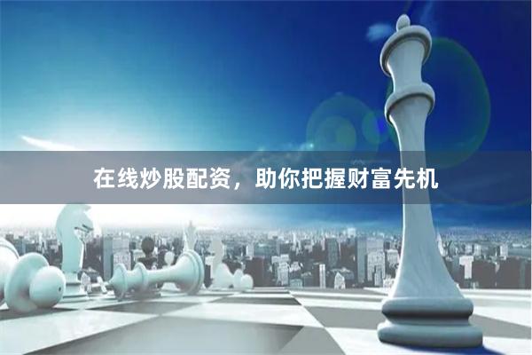 在线炒股配资，助你把握财富先机