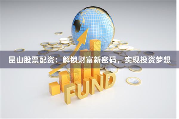 昆山股票配资：解锁财富新密码，实现投资梦想