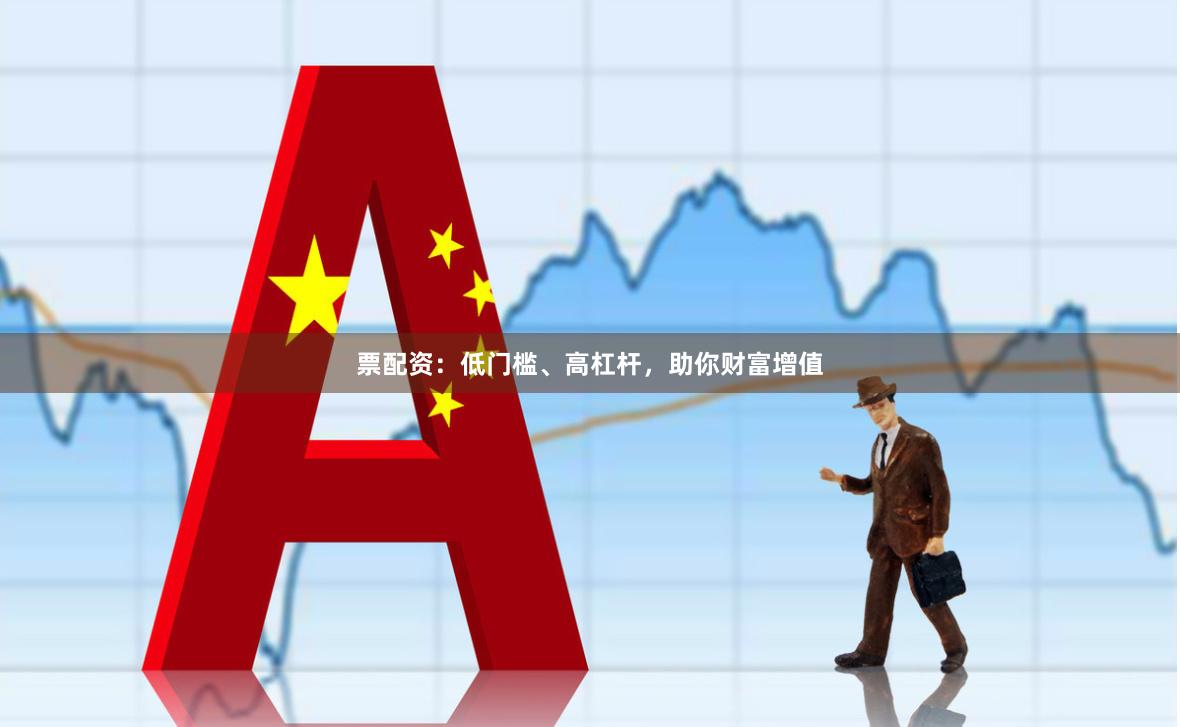 票配资：低门槛、高杠杆，助你财富增值