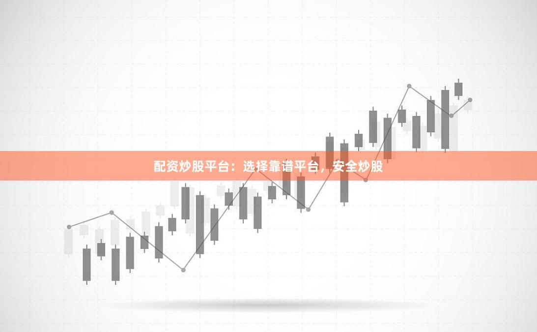 配资炒股平台：选择靠谱平台，安全炒股