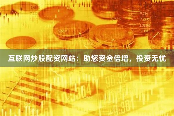 互联网炒股配资网站：助您资金倍增，投资无忧