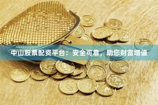 中山股票配资平台：安全可靠，助您财富增值