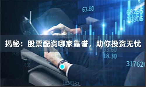 揭秘：股票配资哪家靠谱，助你投资无忧
