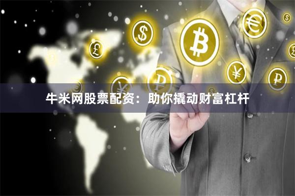 牛米网股票配资：助你撬动财富杠杆