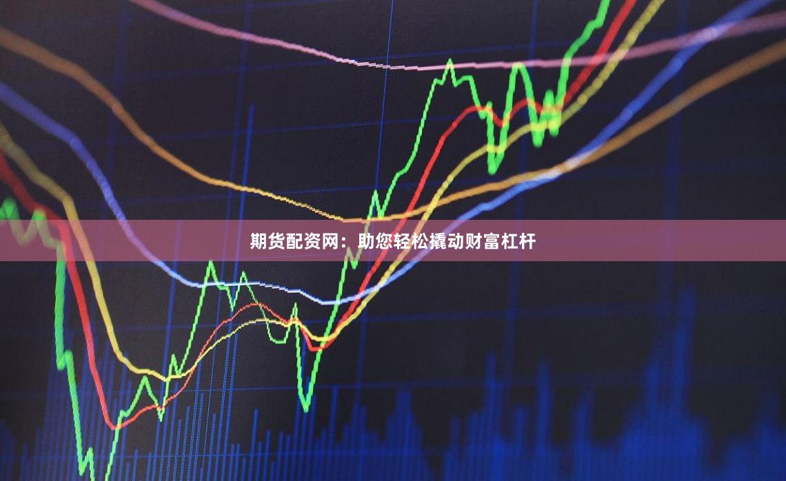 期货配资网：助您轻松撬动财富杠杆