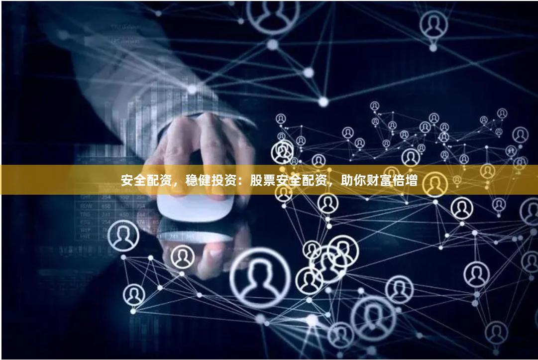 安全配资，稳健投资：股票安全配资，助你财富倍增