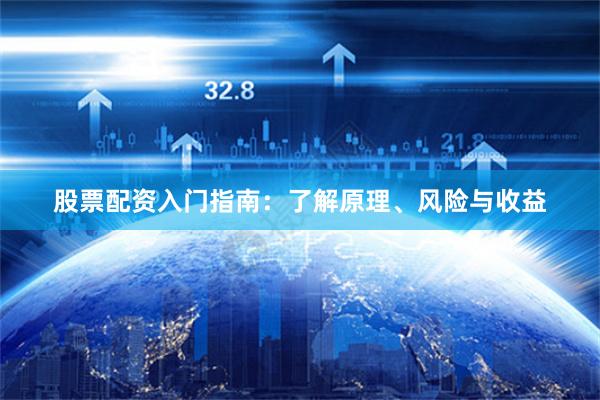 股票配资入门指南：了解原理、风险与收益
