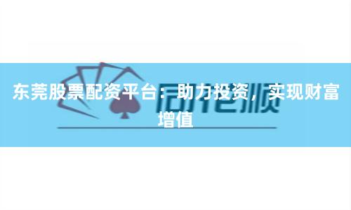 东莞股票配资平台：助力投资，实现财富增值
