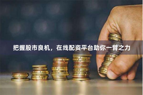把握股市良机,在线配资平台助你一臂之力