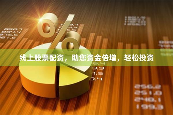 线上股票配资，助您资金倍增，轻松投资