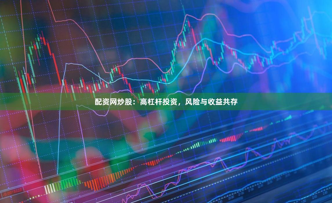 配资网炒股：高杠杆投资，风险与收益共存