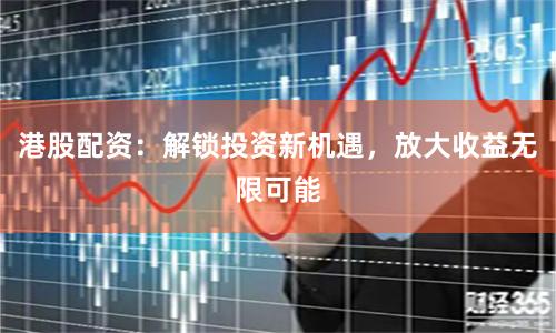 港股配资：解锁投资新机遇，放大收益无限可能