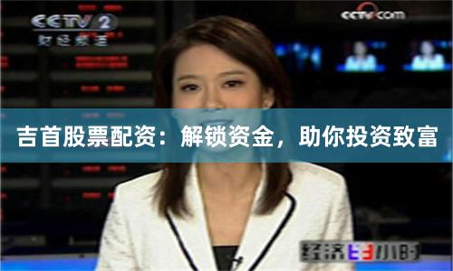 吉首股票配资：解锁资金，助你投资致富