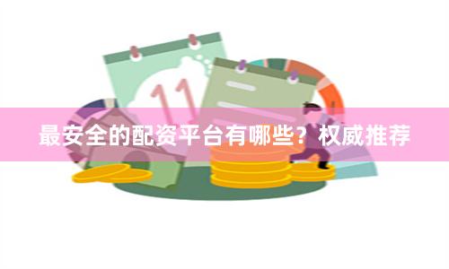 最安全的配资平台有哪些？权威推荐