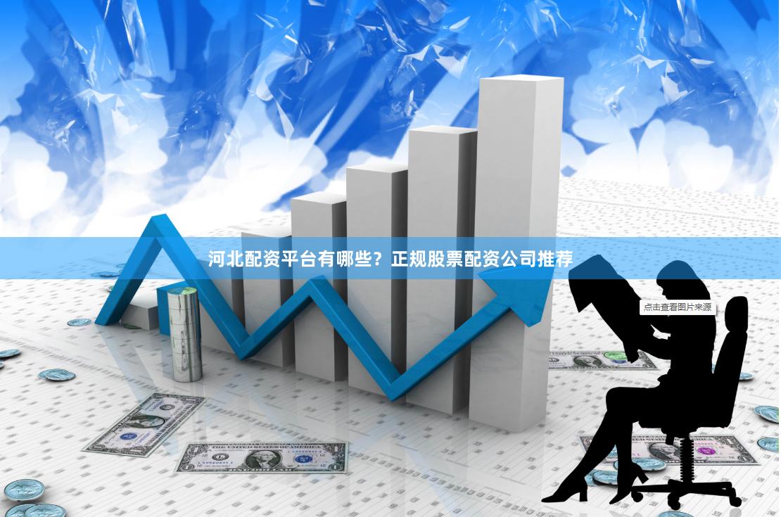 河北配资平台有哪些？正规股票配资公司推荐