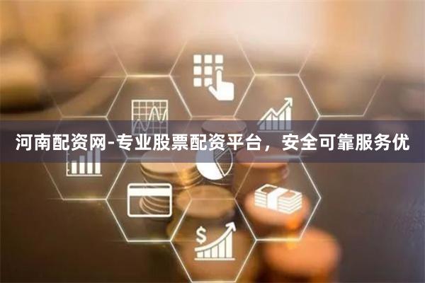 河南配资网-专业股票配资平台，安全可靠服务优