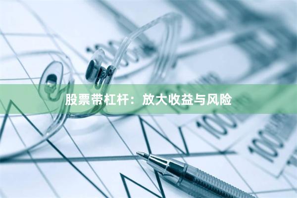 股票带杠杆：放大收益与风险