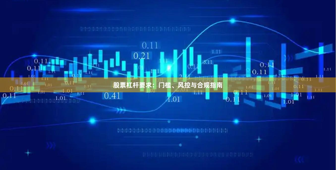 股票杠杆要求：门槛、风控与合规指南