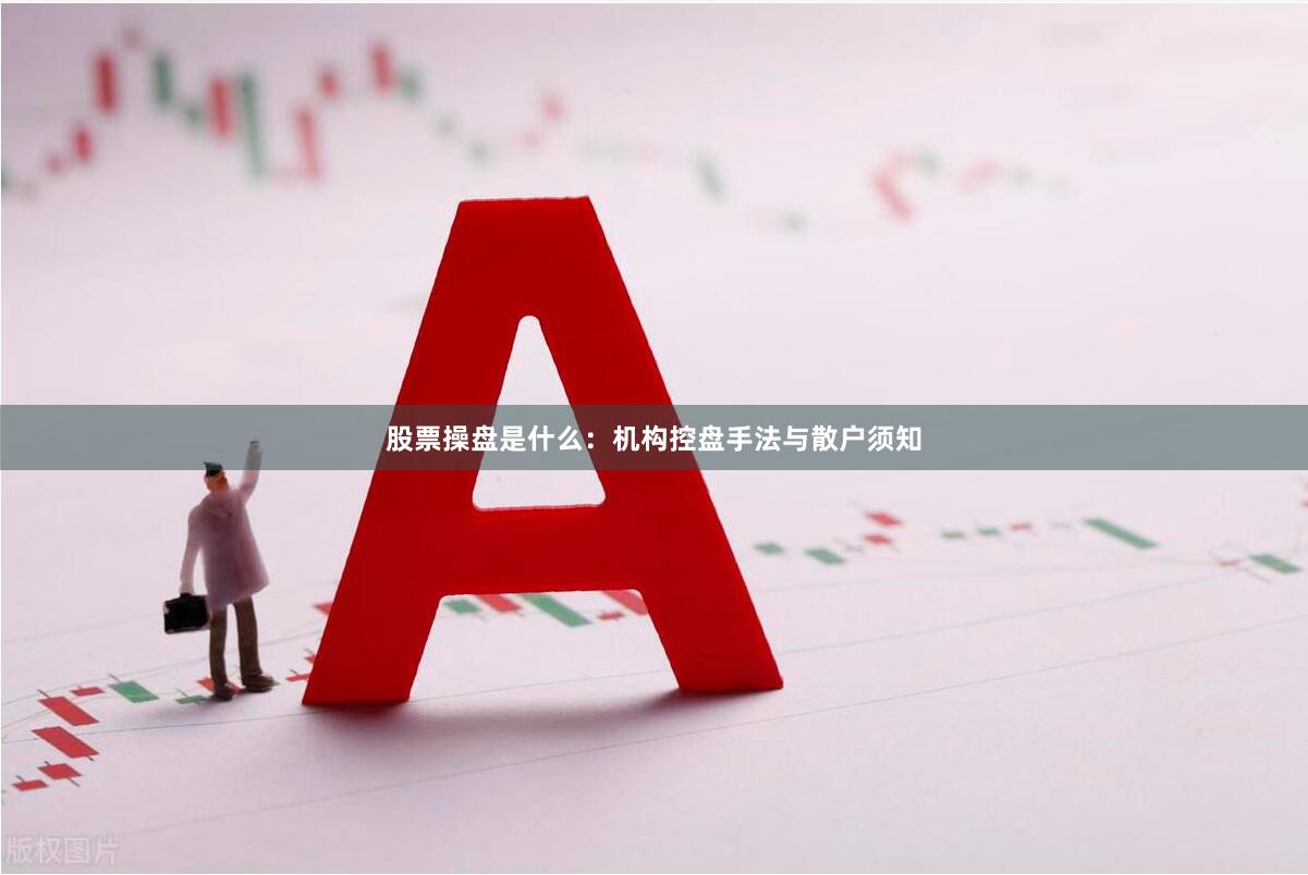 股票操盘是什么：机构控盘手法与散户须知