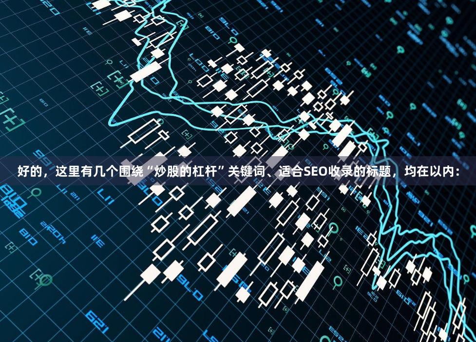 好的，这里有几个围绕“炒股的杠杆”关键词、适合SEO收录的标题，均在以内：