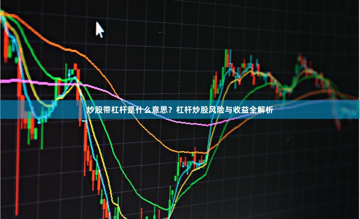 炒股带杠杆是什么意思？杠杆炒股风险与收益全解析