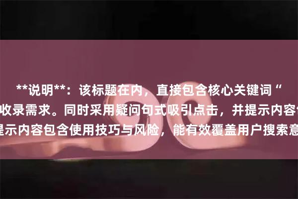 **说明**：该标题在内，直接包含核心关键词“炒股的杠杆”，符合SEO收录需求。同时采用疑问句式吸引点击，并提示内容包含使用技巧与风险，能有效覆盖用户搜索意图，提升搜索排名。