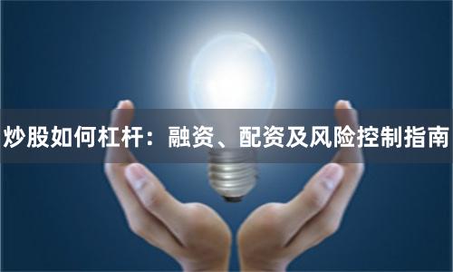 炒股如何杠杆：融资、配资及风险控制指南