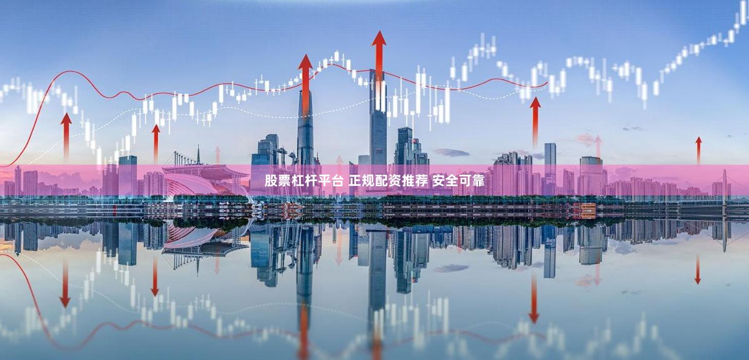 股票杠杆平台 正规配资推荐 安全可靠