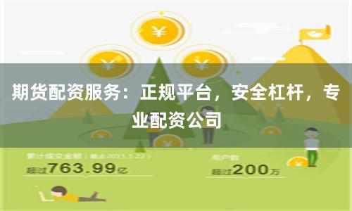 期货配资服务：正规平台，安全杠杆，专业配资公司