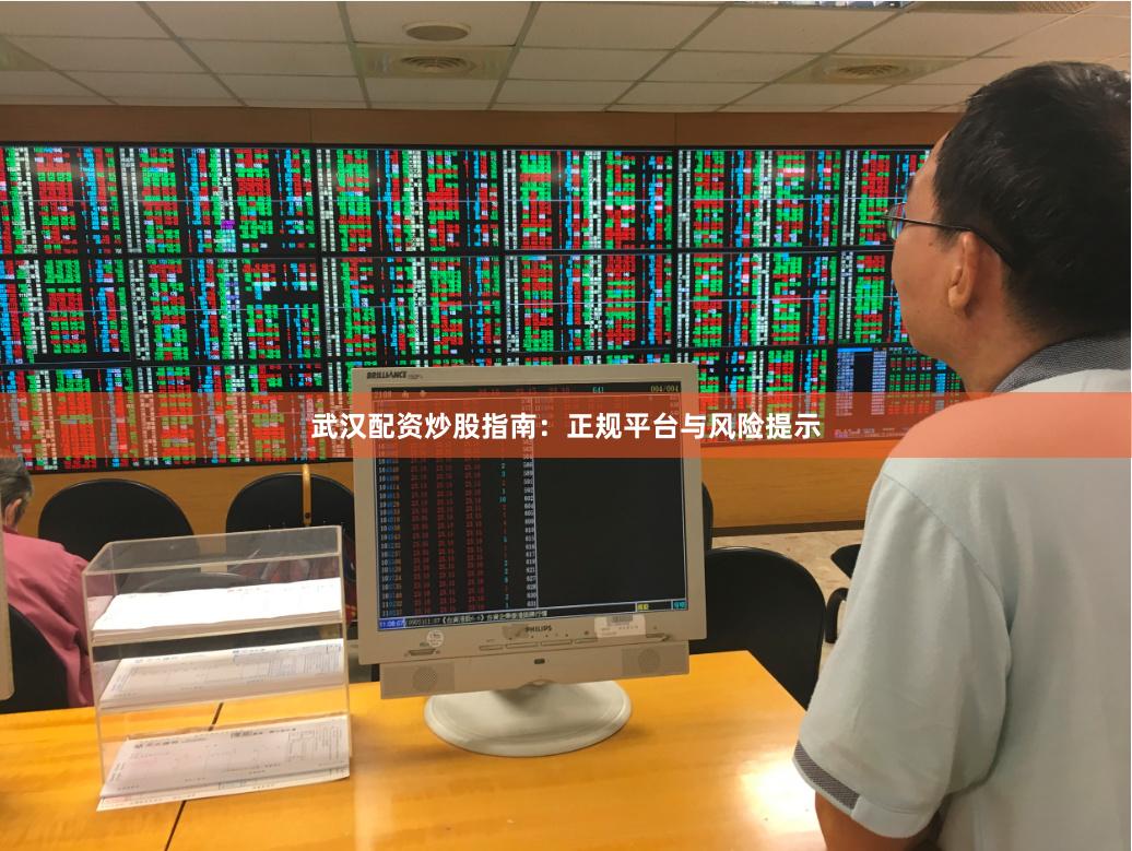 武汉配资炒股指南：正规平台与风险提示