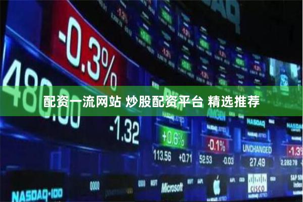 配资一流网站 炒股配资平台 精选推荐