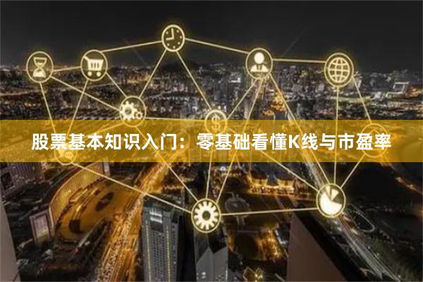 股票基本知识入门：零基础看懂K线与市盈率