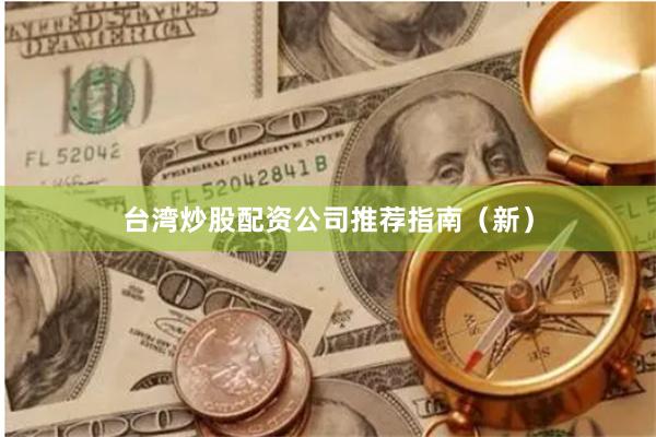 台湾炒股配资公司推荐指南（新）