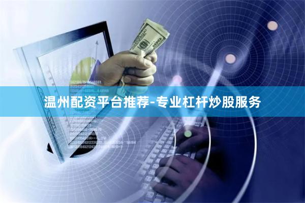 温州配资平台推荐-专业杠杆炒股服务