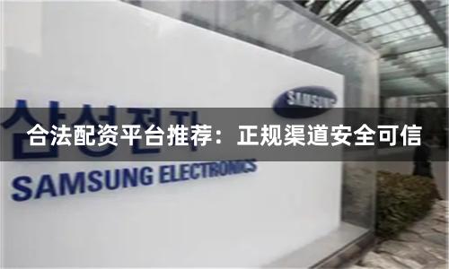 合法配资平台推荐:正规渠道安全可信