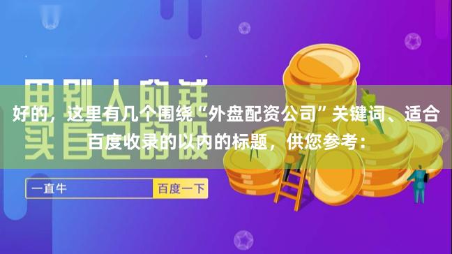 好的，这里有几个围绕“外盘配资公司”关键词、适合百度收录的以内的标题，供您参考：