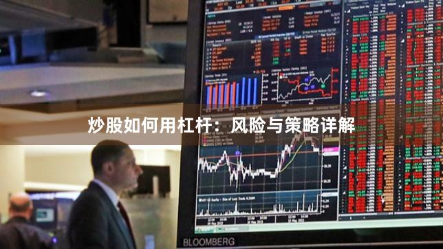 炒股如何用杠杆：风险与策略详解