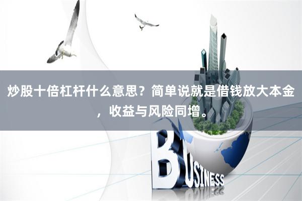 炒股十倍杠杆什么意思？简单说就是借钱放大本金，收益与风险同增。
