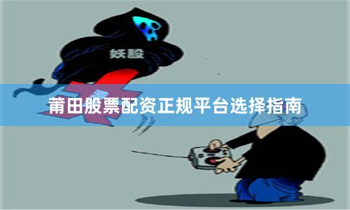 莆田股票配资正规平台选择指南
